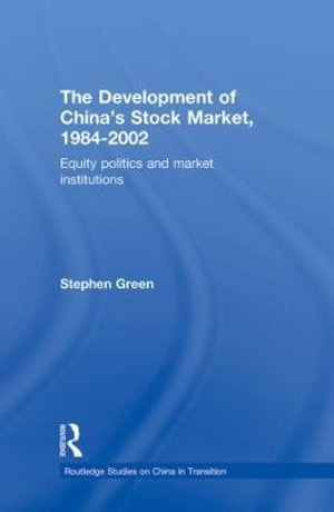 The Development of China's Stockmarket, 1984-2002 : Equity Politics and Market Institutions - Stephen Green