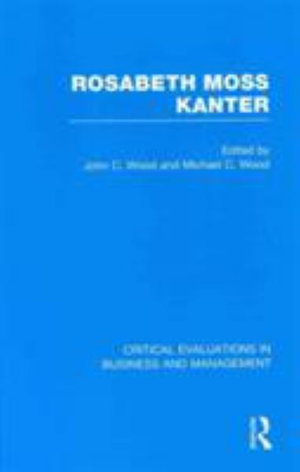 Rosabeth M. Kanter : Critical Evaluations in Business and Management - Michael Wood