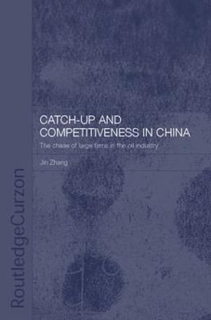 Catch-Up and Competitiveness in China : The Case of Large Firms in the Oil Industry - Jin Zhang