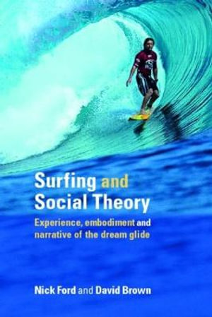 Surfing and Social Theory : Experience, Embodiment and Narrative of the Dream Glide - Nicholas  J Ford