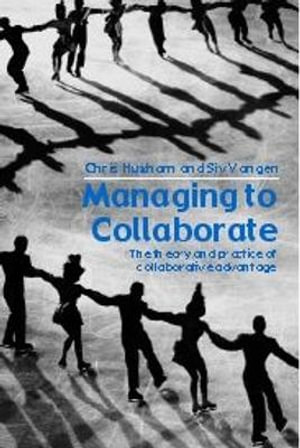 Managing to Collaborate : The Theory and Practice of Collaborative Advantage - Chris Huxham