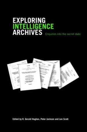 Exploring Intelligence Archives : Enquiries into the Secret State - R. Gerald Hughes