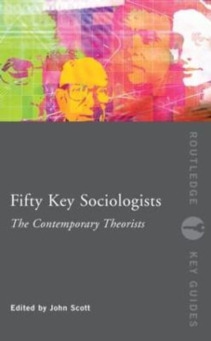 Fifty Key Sociologists : The Contemporary Theorists - John Scott