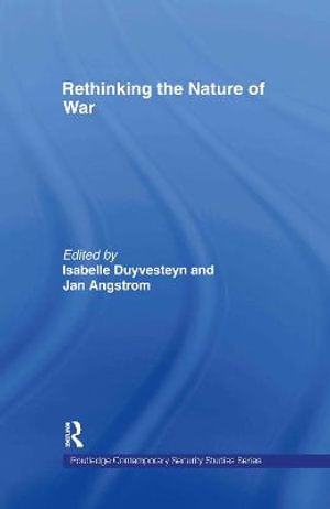 Rethinking the Nature of War : Contemporary Security Studies - Isabelle  Duyvesteyn