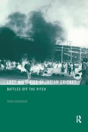 Lost Histories of Indian Cricket : Battles Off the Pitch - Boria Majumdar