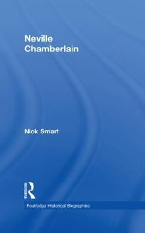 Neville Chamberlain : Routledge Historical Biographies - Nick Smart