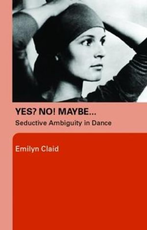 Yes? No! Maybe... : Seductive Ambiguity in Dance - Emilyn Claid