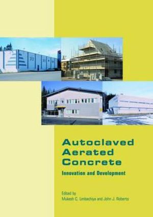 Autoclaved Aerated Concrete - Innovation and Development : Proceedings of the 4th International Conference on Autoclaved Aerated Concrete, Kingston, UK, 8-9 September 2005 - Mukesh C Limbachiya