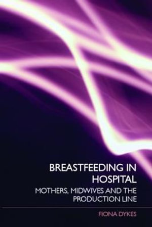 Breastfeeding in Hospital : Mothers, Midwives and the Production Line - Fiona  Dykes