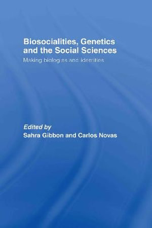 Biosocialities, Genetics and the Social Sciences : Making Biologies and Identities - Sahra Gibbon