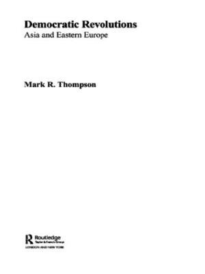 Democratic Revolutions : Asia and Eastern Europe - Mark R. Thompson