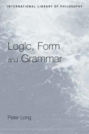 Logic, Form and Grammar : International Library of Philosophy - Peter Long