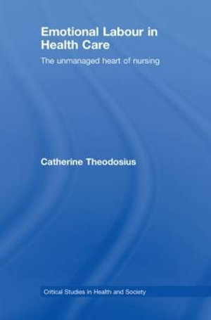 Emotional Labour in Health Care : The unmanaged heart of nursing - Catherine Theodosius