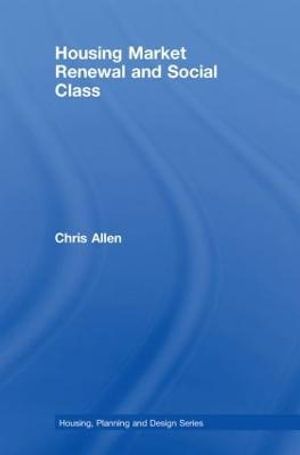 Housing Market Renewal and Social Class : Housing, Planning and Design Series - Chris Allen