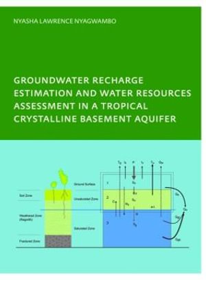 Groundwater Recharge Processes and Groundwater Management in a Tropical Crystalline Basement Aquifer : PhD: UNESCO-IHE Institute, Delft - Nyasha Lawrence  Nyagwambo