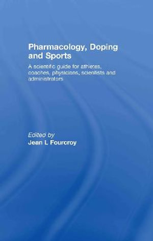 Pharmacology, Doping and Sports : A Scientific Guide for Athletes, Coaches, Physicians, Scientists and Administrators - Jean L. Fourcroy