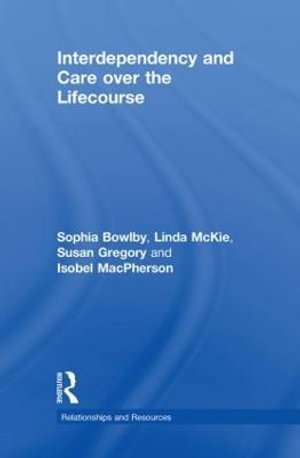 Interdependency and Care over the Lifecourse : Relationships and Resources - Sophia Bowlby