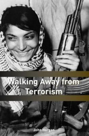 Walking Away from Terrorism : Accounts of Disengagement from Radical and Extremist Movements - John G. Horgan