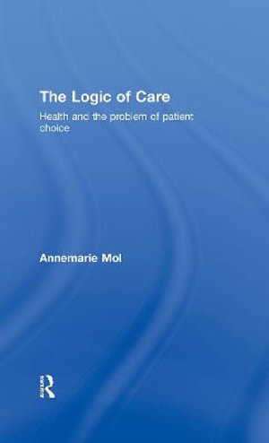 The Logic of Care : Health and the Problem of Patient Choice - Annemarie Mol