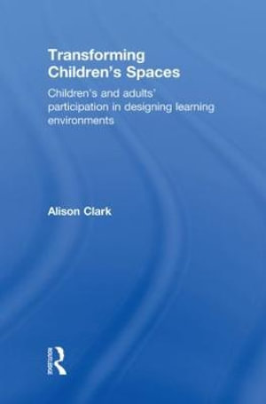 Transforming Children's Spaces : Children's and Adults' Participation in Designing Learning Environments - Alison Clark