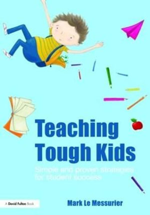 Teaching Tough Kids : Simple and Proven Strategies for Student Success - Mark Le Messurier