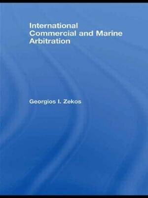 International Commercial and Marine Arbitration : Routledge Research in International Commercial Law - Georgios I. Zekos