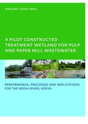 A Pilot Constructed Treatment Wetland for Pulp and Paper Mill Wastewater : Performance, Processes and Implications for the Nzoia River, Kenya, UNESCO-IHE PhD - Margaret Akinyi Abira