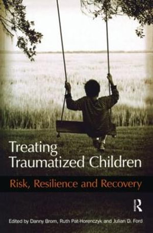 Treating Traumatized Children : Risk, Resilience and Recovery - Danny Brom