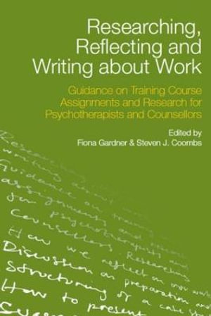 Researching, Reflecting and Writing about Work : Guidance on Training Course Assignments and Research for Psychotherapists and Counsellors - Fiona Gardner