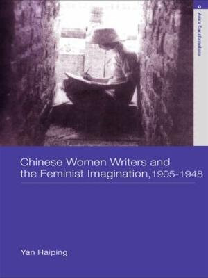 Chinese Women Writers and the Feminist Imagination, 1905-1948 : Asia's Transformations/Literature and Society - Haiping Yan