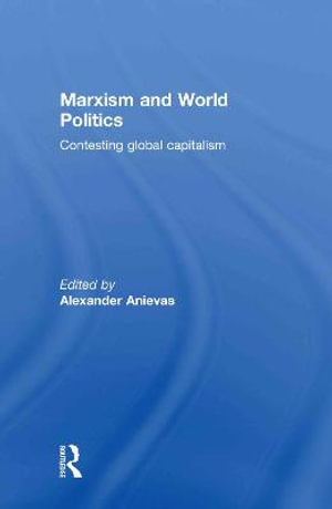 Marxism and World Politics : Contesting Global Capitalism - Alexander Anievas