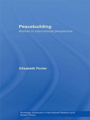 Peacebuilding : Women in International Perspective :  Women in International Perspective - Elisabeth Porter