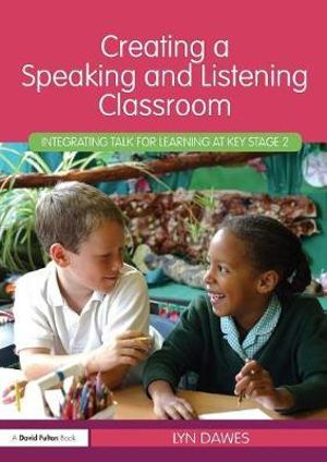 Creating a Speaking and Listening Classroom : Integrating Talk for Learning at Key Stage 2 - Lyn Dawes