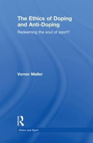 The Ethics of Doping and Anti-Doping : Redeeming the Soul of Sport? - Verner MÃ¸ller