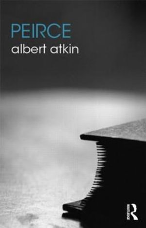 Peirce : The Routledge Philosophers - Albert Atkin