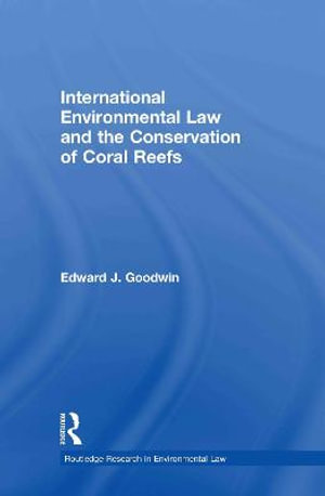 International Environmental Law and the Conservation of Coral Reefs : Routledge Research in International Environmental Law - Edward J. Goodwin