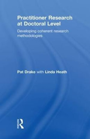 Practitioner Research at Doctoral Level : Developing Coherent Research Methodologies - Pat Drake