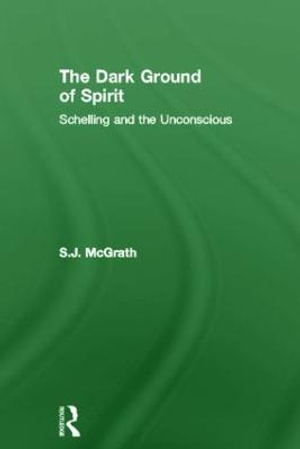 The Dark Ground of Spirit : Schelling and the Unconscious - S. J. McGrath