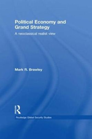 Political Economy and Grand Strategy : A Neoclassical Realist View - Mark R. Brawley