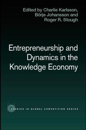 Entrepreneurship and Dynamics in the Knowledge Economy : Routledge Studies in Global Competition - Charlie Karlsson