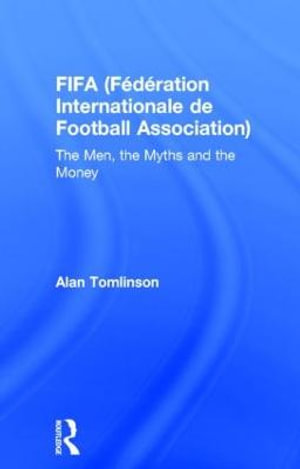 FIFA (F©d©ration Internationale de Football Association) : The Men, the Myths and the Money - Alan Tomlinson