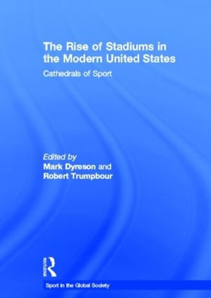 The Rise of Stadiums in the Modern United States : Cathedrals of Sport - Mark Dyreson