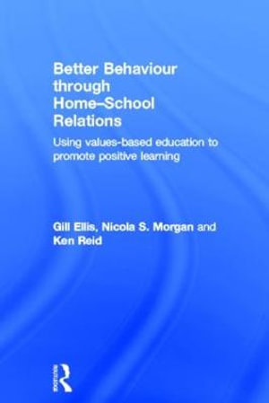 Better Behaviour through Home-School Relations : Using values-based education to promote positive learning - Gill Ellis