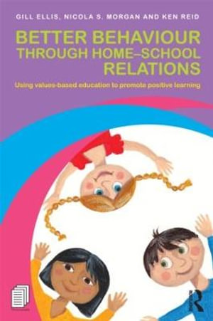 Better Behaviour through Home-School Relations : Using values-based education to promote positive learning - Gill Ellis