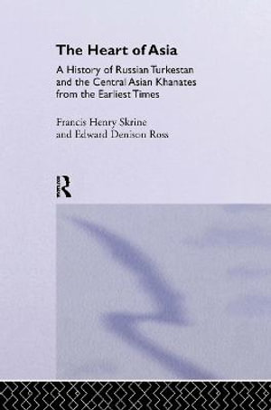 The Heart of Asia : A History of Russian Turkestan and the Central Asian Khanates from the Earliest Times - Edward Denison Ross