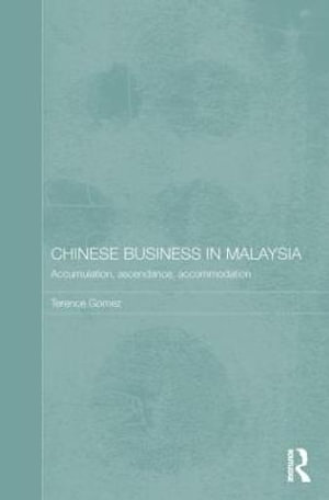 Chinese Business in Malaysia : Accumulation, Ascendance, Accommodation - Terence Gomez