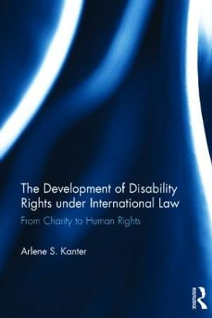 The Development of Disability Rights Under International Law : From Charity to Human Rights - Arlene S. Kanter