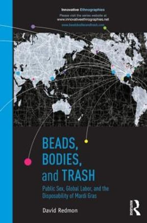 Beads, Bodies, and Trash : Public Sex, Global Labor, and the Disposability of Mardi Gras - David Redmon