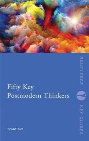 Fifty Key Postmodern Thinkers : Routledge Key Guides - Professor Stuart Sim