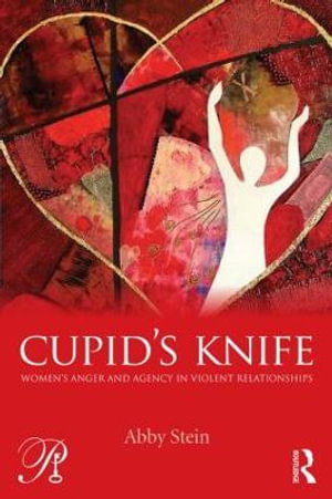 Cupid's Knife : Women's Anger and Agency in Violent Relationships - Abby Stein